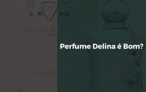 Perfume Delina é Bom